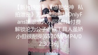 【新片速遞】 《惊艳女神✅私拍泄密》万人追踪推特OnlyFans媚眼撩人小可爱ilta付费解锁沦为公子泄欲工具人虽娇小但很耐操[6570M/MP4/02:30:36]