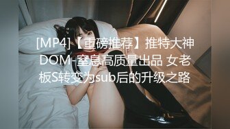 [MP4]【重磅推荐】推特大神DOM-窒息高质量出品 女老板S转变为sub后的升级之路