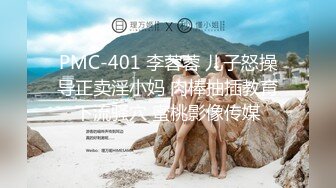 PMC-401 李蓉蓉 儿子怒操导正卖淫小妈 肉棒抽插教育下流骚穴 蜜桃影像传媒