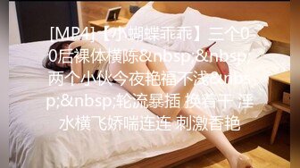 [MP4]【小蝴蝶乖乖】三个00后裸体横陈&nbsp;&nbsp;两个小伙今夜艳福不浅&nbsp;&nbsp;轮流暴插 换着干 淫水横飞娇喘连连 刺激香艳