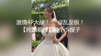 激情4P大战！❤️淫乱至极！【纯情蕾丝】两个小嫂子