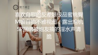 喜欢自慰的反差婊极品蜜桃臀M娘自拍不雅视图，露出炮机SP捆绑被炮友搞的淫水声清脆