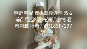 重磅 精品 使人意淫连连 双女前凸后翘S级 充满了激情 看着刺激 操着过瘾[185P/197M]