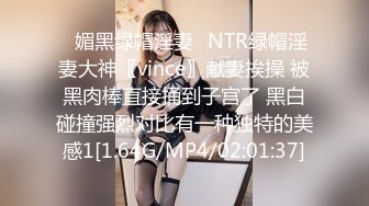 ✿媚黑绿帽淫妻✿NTR绿帽淫妻大神〖vince〗献妻挨操 被黑肉棒直接捅到子宫了 黑白碰撞强烈对比有一种独特的美感1[1.64G/MP4/02:01:37]