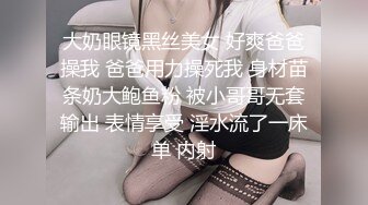 大奶眼镜黑丝美女 好爽爸爸操我 爸爸用力操死我 身材苗条奶大鲍鱼粉 被小哥哥无套输出 表情享受 淫水流了一床单 内射