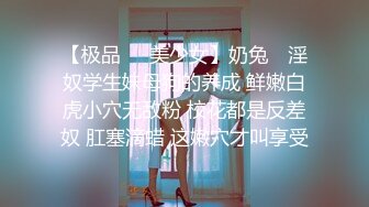 【极品❤️美少女】奶兔✿ 淫奴学生妹母狗的养成 鲜嫩白虎小穴无敌粉 校花都是反差奴 肛塞滴蜡 这嫩穴才叫享受