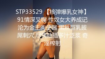 STP33529 【核弹爆乳女神】91情深叉喔 性奴女大养成记沦为金主肉便器 黑丝巨乳拔屌刺穴 尽情抽插多汁泛浆 奇淫榨射