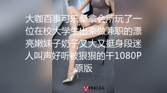 大咖百事可乐桑拿会所玩了一位在校大学生出来做兼职的漂亮嫩妹子奶子又大又挺身段迷人叫声好听被狠狠的干1080P原版