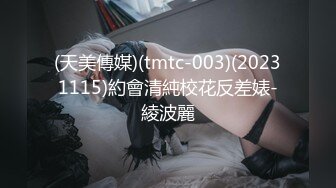 (天美傳媒)(tmtc-003)(20231115)約會清純校花反差婊-綾波麗