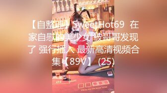 【自整理】SweetHot69  在家自慰的美少女 被哥哥发现了 强行插入 最新高清视频合集【89V】 (25)