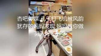 杏吧传媒 儿子打飞机被风韵犹存的妈妈发现 妈妈教你做男人好不好？