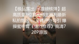 【极品露出❤️重磅核弹】超高质量8位露出博主福利最新私拍甄选❤️全裸户外勾引 爆操蜜桃臀《强烈推荐》高清720P原版