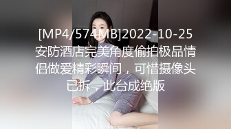 [MP4/574MB]2022-10-25安防酒店完美角度偷拍极品情侣做爱精彩瞬间，可惜摄像头已拆，此台成绝版