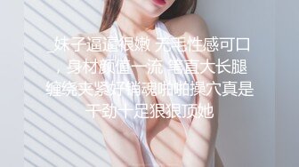 _妹子逼逼很嫩 无毛性感可口，身材颜值一流 笔直大长腿缠绕夹紧好销魂啪啪操穴真是干劲十足狠狠顶她