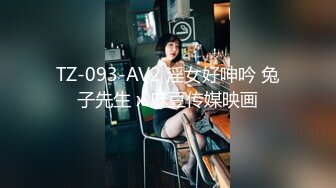 TZ-093-AV2 淫女好呻吟 兔子先生 x 麻豆传媒映画