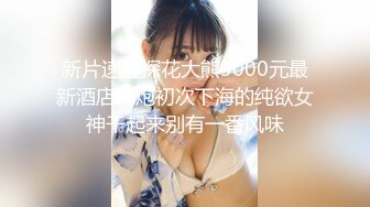 新片速递探花大熊3000元最新酒店约炮初次下海的纯欲女神干起来别有一番风味