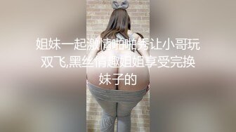 姐妹一起激情啪啪秀让小哥玩双飞,黑丝情趣姐姐享受完换妹子的