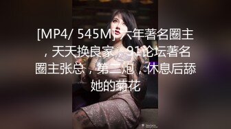 [MP4/ 545M] 六年著名圈主，天天换良家，91论坛著名圈主张总，第二炮，休息后舔她的菊花