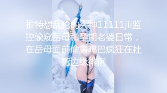 推特想乱伦的大神11111jii监控偸窥岳母和孕期老婆日常，在岳母面前偷露鸡巴疯狂在社死边缘徘徊