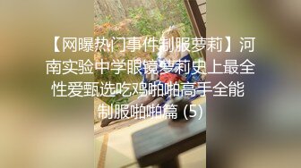 【网曝热门事件制服萝莉】河南实验中学眼镜萝莉史上最全性爱甄选吃鸡啪啪高手全能 制服啪啪篇 (5)