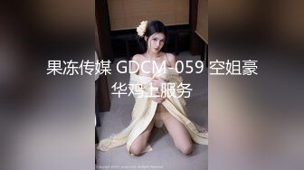 果冻传媒 GDCM-059 空姐豪华鸡上服务