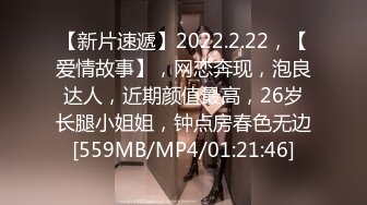 【新片速遞】2022.2.22，【爱情故事】，网恋奔现，泡良达人，近期颜值最高，26岁长腿小姐姐，钟点房春色无边[559MB/MP4/01:21:46]