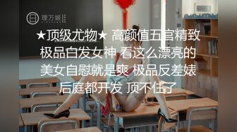 ★顶级尤物★ 高颜值五官精致极品白发女神 看这么漂亮的美女自慰就是爽 极品反差婊后庭都开发 顶不住了