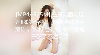 [MP4/ 925M] 在兄弟面前玩弄他的骚老婆，捆绑调教淫声荡语，圣水呲脸上，都给骚逼干哭了不让玩了