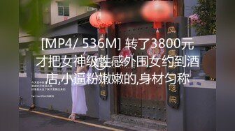 [MP4/ 536M] 转了3800元才把女神级性感外围女约到酒店,小逼粉嫩嫩的,身材匀称