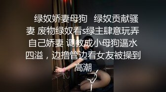 ✿绿奴娇妻母狗✿绿奴贡献骚妻 废物绿奴看s绿主肆意玩弄自己娇妻 调教成小母狗逼水四溢，边撸管边看女友被操到高潮