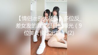 【情侣泄密大礼包】多位反_差女友的真实面目被曝光（9位美女良家出镜） (2)