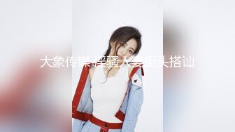 大象传媒 淫骚人妻街头搭讪