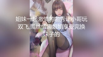 姐妹一起激情啪啪秀让小哥玩双飞,黑丝情趣姐姐享受完换妹子的