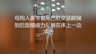 母狗人妻带着尾巴肛交舔脚操到后面精疲力尽躺在床上一动不动