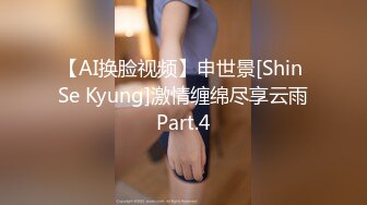 【AI换脸视频】申世景[Shin Se Kyung]激情缠绵尽享云雨Part.4