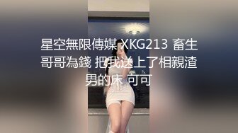 星空無限傳媒 XKG213 畜生哥哥為錢 把我送上了相親渣男的床 可可