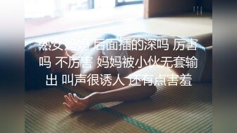 熟女妈妈 后面插的深吗 厉害吗 不厉害 妈妈被小伙无套输出 叫声很诱人 还有点害羞