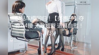 极品车模回归！【美惠子】夺命A4腰 无敌翘臀 道具自慰！ (3)