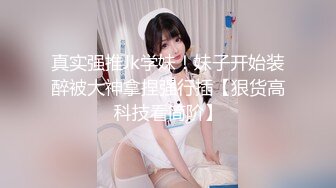 真实强推Jk学妹！妹子开始装醉被大神拿捏强行插【狠货高科技看简阶】