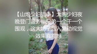 【山炮少妇猎手】大胸少妇夜晚登门服务，兄弟一个干一个围观，这大奶子后入晃动视觉效果真震撼