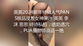 英英2024新年特辑人气PANS极品反差女神果汁 英英 李沫 思思 诗诗私拍，透奶透穴，PUA摄影师说话一绝