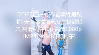 [2DF2]五一新作首爆性爱私拍-无套强操爆乳女主极致粉穴 高清私拍49p 高清1080p [MP4/94MB][BT种子]