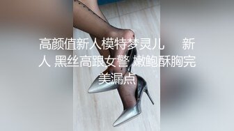 高颜值新人模特梦灵儿❤️新人 黑丝高跟女警 嫩鲍酥胸完美漏点