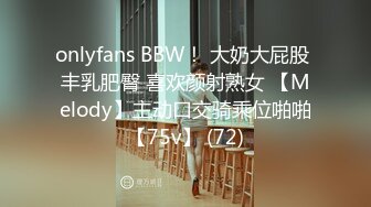 onlyfans BBW！ 大奶大屁股 丰乳肥臀 喜欢颜射熟女 【Melody】主动口交骑乘位啪啪【75v】 (72)