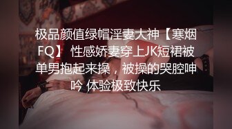 极品颜值绿帽淫妻大神【寒烟FQ】 性感娇妻穿上JK短裙被单男抱起来操，被操的哭腔呻吟 体验极致快乐