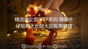 精选美女厕所TP系列 跟随牛仔短裤大长腿大屁股美嘘嘘