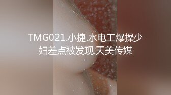 TMG021.小捷.水电工爆操少妇差点被发现.天美传媒