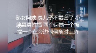 熟女阿姨 臭儿子不戴套了 小胖哥真性福 两个阿姨一个被操一个在旁边伺候随时上阵