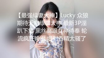 【最强绿妻大神】Lucky 众狼期待天府绿帽大神 最新3P淫趴下集 黑丝高跟女神侍奉 轮流疯狂输出 爆射吞精太骚了