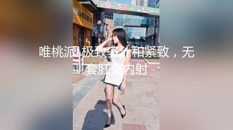 唯桃派-极致多汁和紧致，无套肛交内射